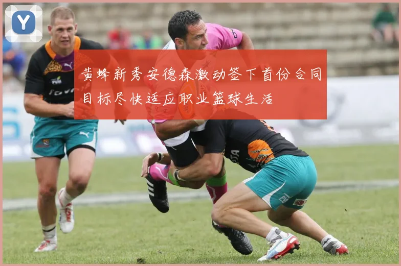 黄蜂新秀安德森激动签下首份合同目标尽快适应职业篮球生活
