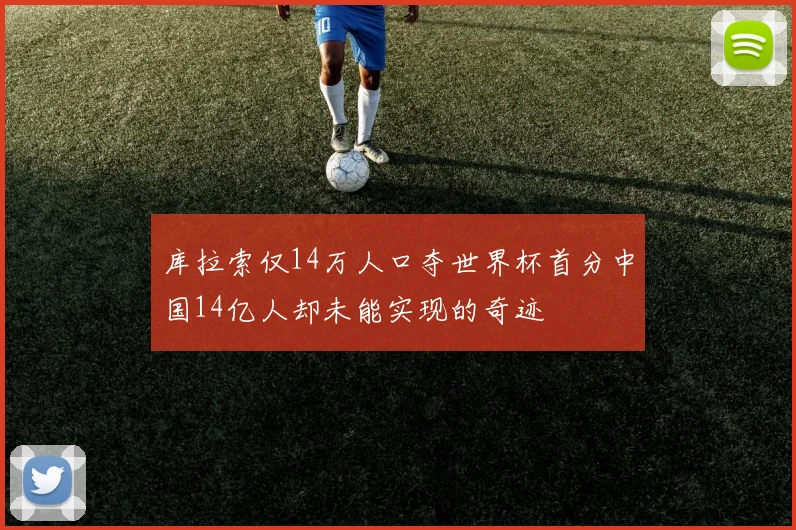 库拉索仅14万人口夺世界杯首分中国14亿人却未能实现的奇迹