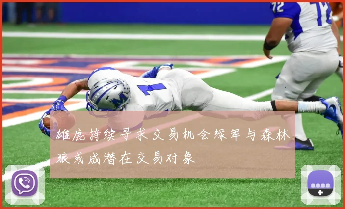 雄鹿持续寻求交易机会绿军与森林狼或成潜在交易对象