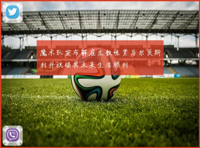 魔术队宣布解雇主教练贾马尔莫斯利并祝福其未来生活顺利