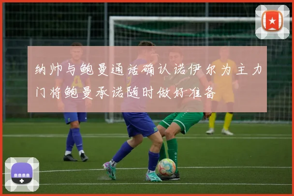 纳帅与鲍曼通话确认诺伊尔为主力门将鲍曼承诺随时做好准备