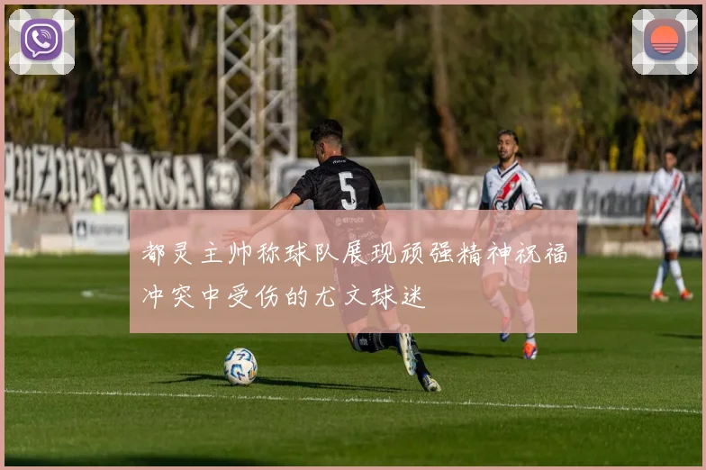 都灵主帅称球队展现顽强精神祝福冲突中受伤的尤文球迷
