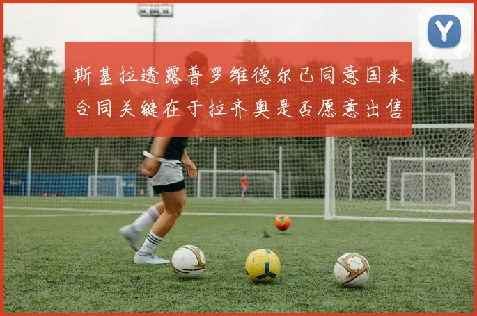 斯基拉透露普罗维德尔已同意国米合同关键在于拉齐奥是否愿意出售