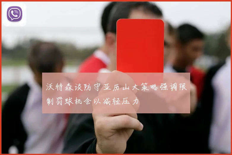 沃特森谈防守亚历山大策略强调限制罚球机会以减轻压力